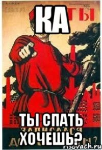 Ка Ты спать хочешь?