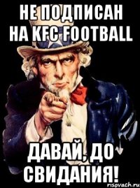 Не подписан на KFC football Давай, до свидания!