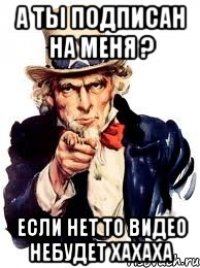 А ты подписан на меня ? Если нет то видео небудет хахаха