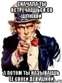 Сначала ты встречаешься со шлюхой А потом ты называешь ее своей девушкой