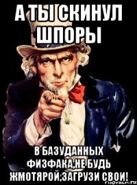 а ты скинул шпоры в базуданных физфака,не будь жмотярой,загрузи свои!