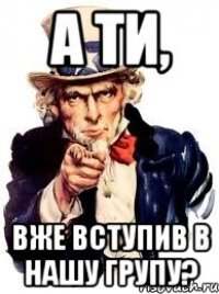 А ти, Вже вступив в нашу групу?