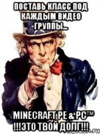 поставь класс под каждым видео группы... √Minecraft PE & PC™ !!!это твой долг!!!