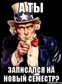 А ТЫ ЗАПИСАЛСЯ НА НОВЫЙ СЕМЕСТР?