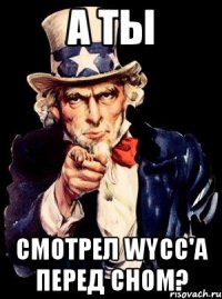 А ТЫ СМОТРЕЛ WYCC'а ПЕРЕД СНОМ?