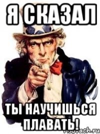 Я сказал Ты научишься плавать!