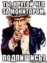 Ты, крутой чел за монитором, подпишись)