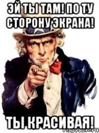 эй ты там! по ту сторону экрана! ты красивая!