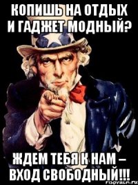 Копишь на отдых и гаджет модный? Ждем тебя к нам – вход свободный!!!