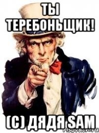 Ты ТЕРЕБОНЬЩИК! (с) Дядя Sam