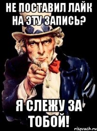 Не поставил лайк на эту запись? Я слежу за тобой!