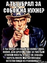 А Ты убрал за собой на кухне? А ты убрал за собой на кухне? Поел, попил. Дай другим тоже за чистым столом поесть. А, да!!! Не забудь убрать после мытья посуды остатки пищи из раковины!!!!