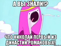 А вы знали!? Что Николай Первый из династии Романовых!