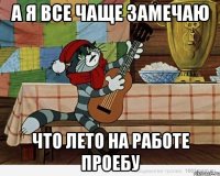а я все чаще замечаю что лето на работе проебу