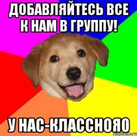 Добавляйтесь все к нам в группу! У нас-классноя0