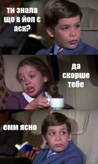 ти знала що в йоп є аск? да скорше тебе емм ясно