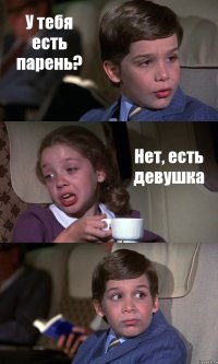 У тебя есть парень? Нет, есть девушка 