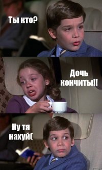 Ты кто? Дочь кончиты!! Ну тя нахуй(