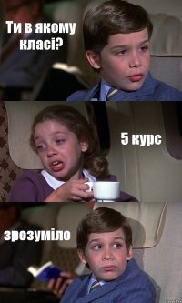 Ти в якому класі? 5 курс зрозуміло