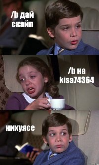 /b дай скайп /b на kisa74364 нихуясе