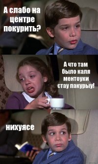 А слабо на центре покурить? А что там было каля ментоуки стау пакурыу! нихуясе