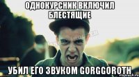 Однокурсник включил Блестящие Убил его звуком Gorggoroth