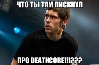 Что ты там пискнул Про DEATHCORE!!!???