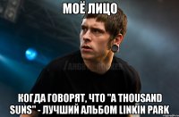 моё лицо когда говорят, что "A Thousand Suns" - лучший альбом Linkin Park