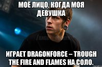 Моё лицо, когда моя девушка играет Dragonforce – Trough The Fire And Flames на соло.