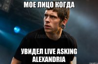 мое лицо когда увидел live asking alexandria