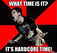 WHAT TIME IS IT? IT'S HARDCORE TIME!