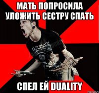 мать попросила уложить сестру спать спел ей Duality