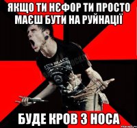 якщо ти нєфор ти просто маєш бути на руйнації буде кров з носа