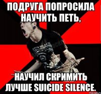 ПОДРУГА ПОПРОСИЛА НАУЧИТЬ ПЕТЬ, НАУЧИЛ СКРИМИТЬ ЛУЧШЕ SUICIDE SILENCE.