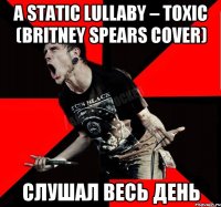 A Static Lullaby – Toxic (Britney Spears cover) слушал весь день