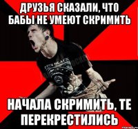 ДРУЗЬЯ СКАЗАЛИ, ЧТО БАБЫ НЕ УМЕЮТ СКРИМИТЬ НАЧАЛА СКРИМИТЬ, ТЕ ПЕРЕКРЕСТИЛИСЬ