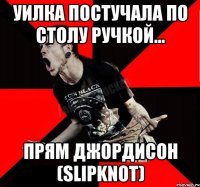 уилка постучала по столу ручкой... прям Джордисон (Slipknot)