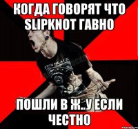 КОГДА ГОВОРЯТ ЧТО SLIPKNOT ГАВНО ПОШЛИ В Ж..У ЕСЛИ ЧЕСТНО