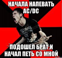 начала напевать AC/DC подошел брат,и начал петь со мной