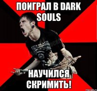 Поиграл в Dark Souls Научился скримить!