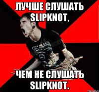 Лучше слушать Slipknot, Чем не слушать Slipknot.