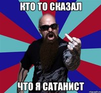 КТО ТО СКАЗАЛ ЧТО Я САТАНИСТ