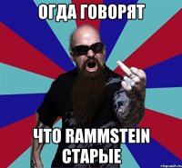 огда говорят что Rammstein старые