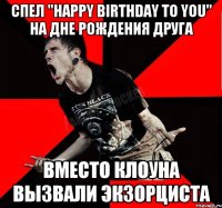 Спел "Happy birthday to you" на дне рождения друга Вместо клоуна вызвали экзорциста