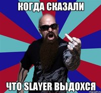 когда сказали что Slayer выдохся