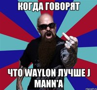 Когда говорят Что Waylon лучше J Mann'a