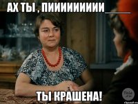 Ах ты , пиииииииии____ Ты Крашена!