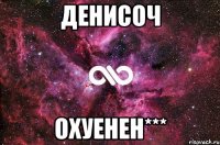 Денисоч охуенен***