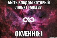 быть владом который любит ганееву охуенно;)