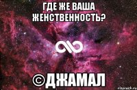 Где же ваша женственность? ©Джамал